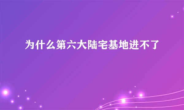 为什么第六大陆宅基地进不了