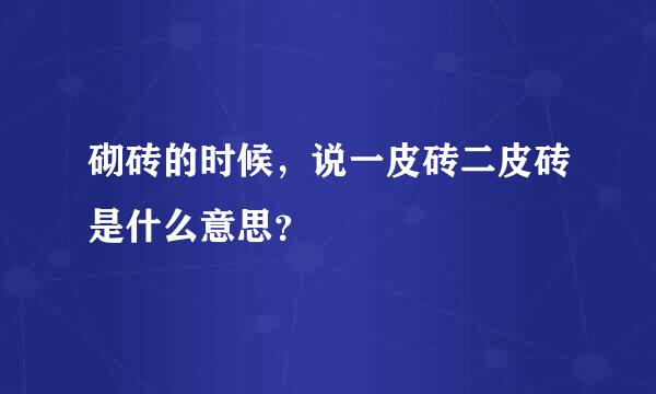 砌砖的时候，说一皮砖二皮砖是什么意思？