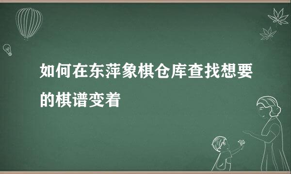 如何在东萍象棋仓库查找想要的棋谱变着