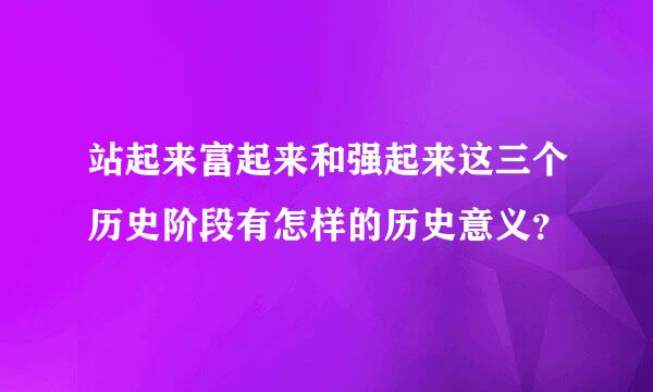 站起来富起来和强起来这三个历史阶段有怎样的历史意义？