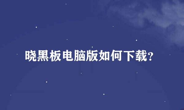 晓黑板电脑版如何下载？