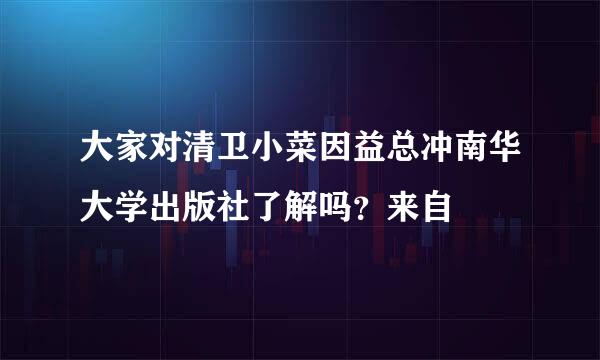 大家对清卫小菜因益总冲南华大学出版社了解吗？来自