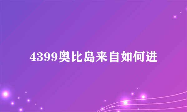 4399奥比岛来自如何进