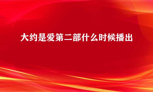 大约是爱第二部什么时候播出