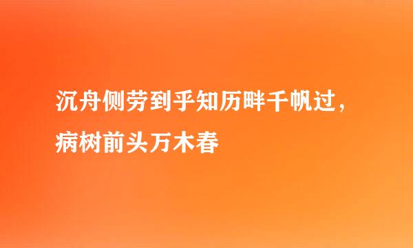 沉舟侧劳到乎知历畔千帆过，病树前头万木春