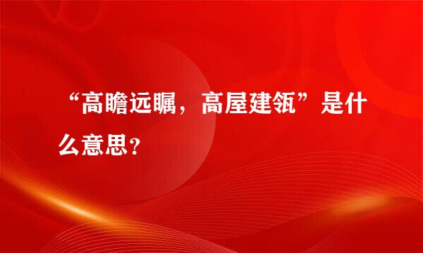 “高瞻远瞩，高屋建瓴”是什么意思？