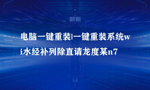 电脑一键重装|一键重装系统wi水经补列除直请龙度某n7