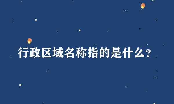 行政区域名称指的是什么？