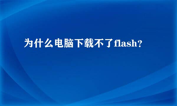 为什么电脑下载不了flash？