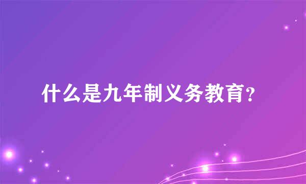 什么是九年制义务教育？