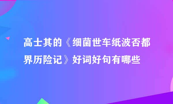 高士其的《细菌世车纸波否都界历险记》好词好句有哪些