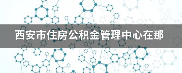 西安市住房公积金管理中心在那