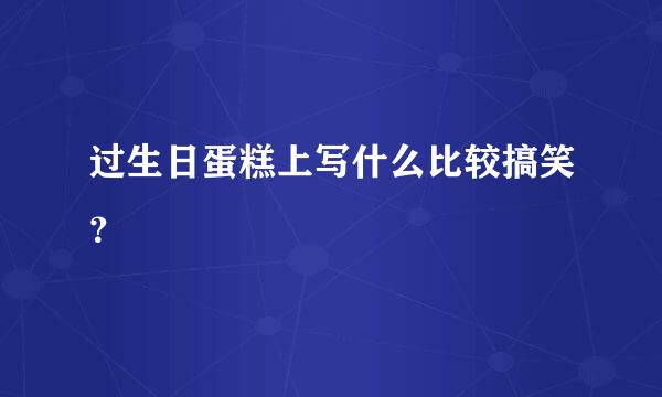 过生日蛋糕上写什么比较搞笑？