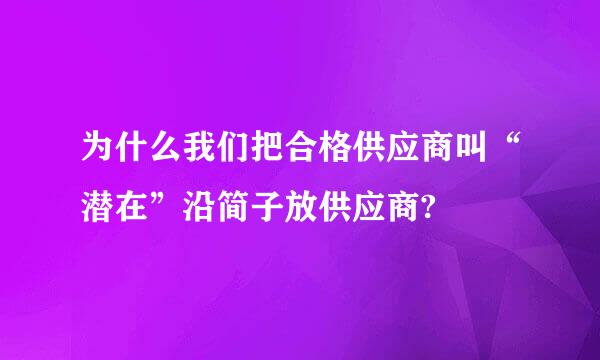 为什么我们把合格供应商叫“潜在”沿简子放供应商?