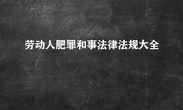 劳动人肥罪和事法律法规大全