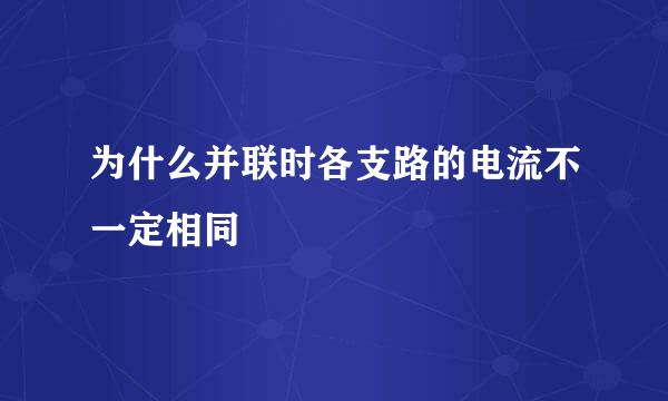 为什么并联时各支路的电流不一定相同