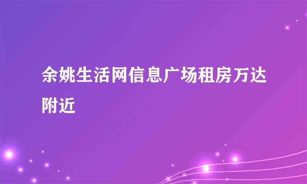 余姚生活网信息广场租房万达附近