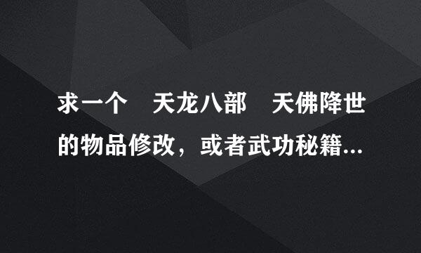 求一个 天龙八部 天佛降世的物品修改，或者武功秘籍修改的修改器，有的发我wangguiyi2008@***.com,谢谢