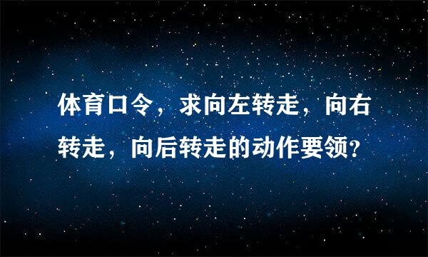 体育口令，求向左转走，向右转走，向后转走的动作要领？