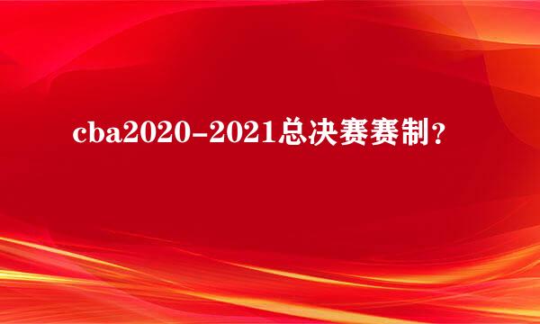 cba2020-2021总决赛赛制？