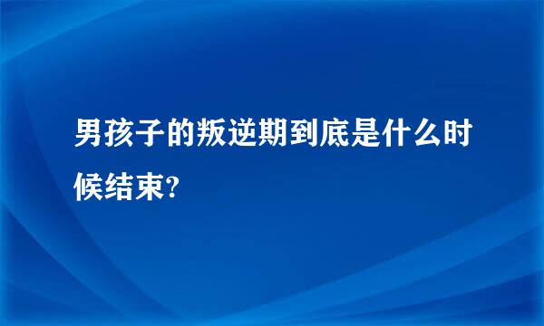 男孩子的叛逆期到底是什么时候结束?