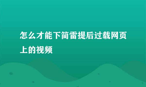 怎么才能下简雷提后过载网页上的视频