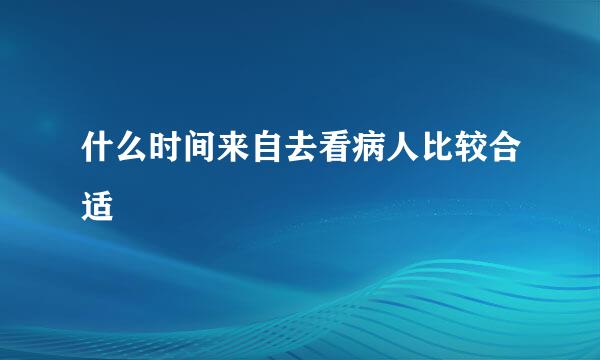 什么时间来自去看病人比较合适