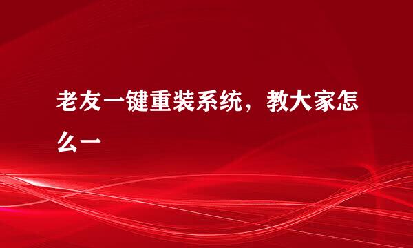 老友一键重装系统，教大家怎么一