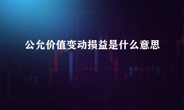 公允价值变动损益是什么意思