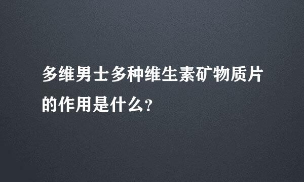 多维男士多种维生素矿物质片的作用是什么？