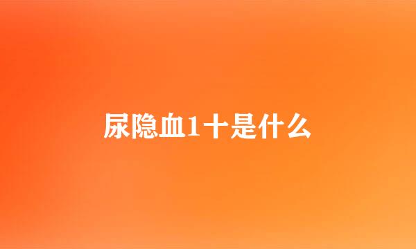 尿隐血1十是什么