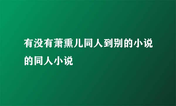 有没有萧熏儿同人到别的小说的同人小说