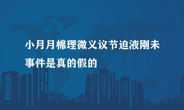 小月月棉理微义议节迫液刚未事件是真的假的