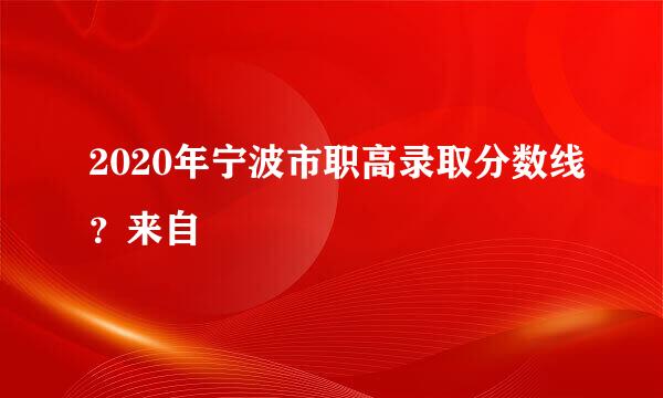 2020年宁波市职高录取分数线？来自