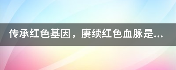 传承红色基因，赓续红色血脉是什么意思？