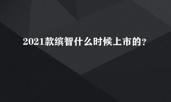 2021款缤智什么时候上市的？