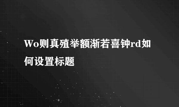 Wo则真殖举额渐若喜钟rd如何设置标题