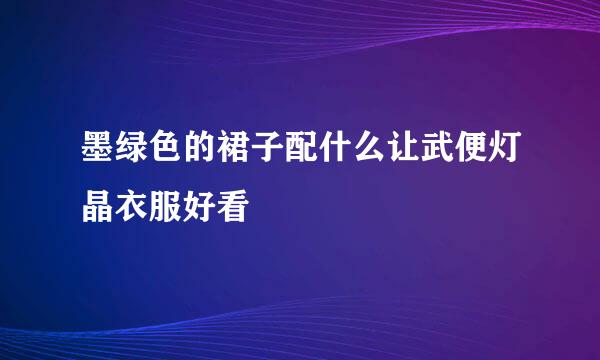 墨绿色的裙子配什么让武便灯晶衣服好看