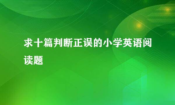 求十篇判断正误的小学英语阅读题