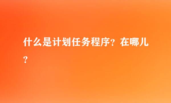 什么是计划任务程序？在哪儿？