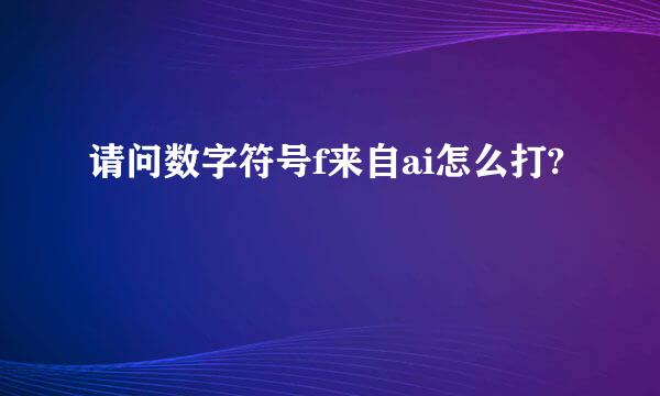 请问数字符号f来自ai怎么打?