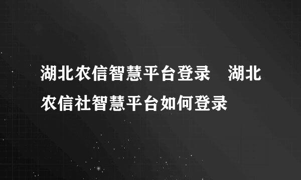 湖北农信智慧平台登录 湖北农信社智慧平台如何登录