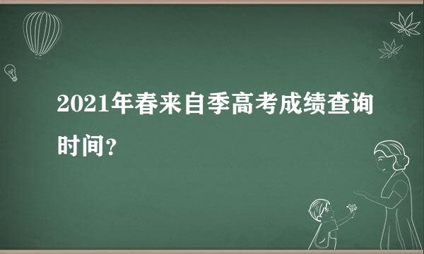 2021年春来自季高考成绩查询时间？