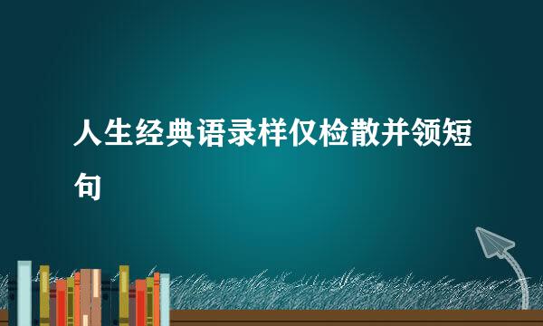 人生经典语录样仅检散并领短句