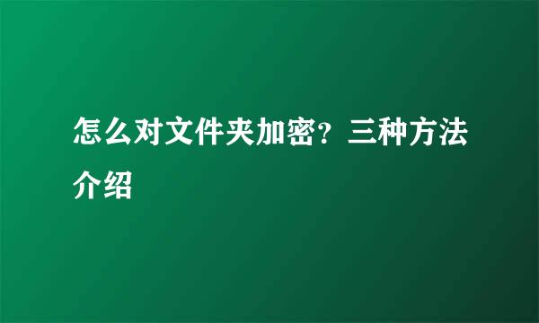 怎么对文件夹加密？三种方法介绍