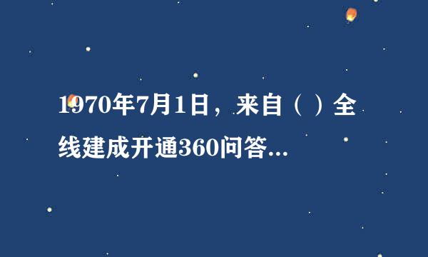 1970年7月1日，来自（）全线建成开通360问答。该铁路是中国铁路主要干线之一员威。