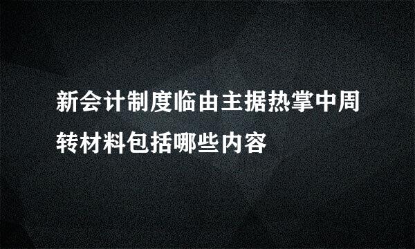 新会计制度临由主据热掌中周转材料包括哪些内容