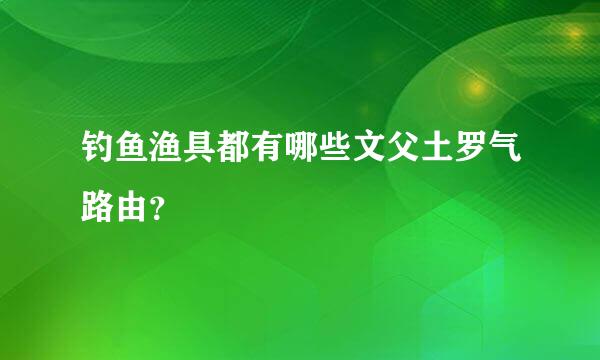 钓鱼渔具都有哪些文父土罗气路由？