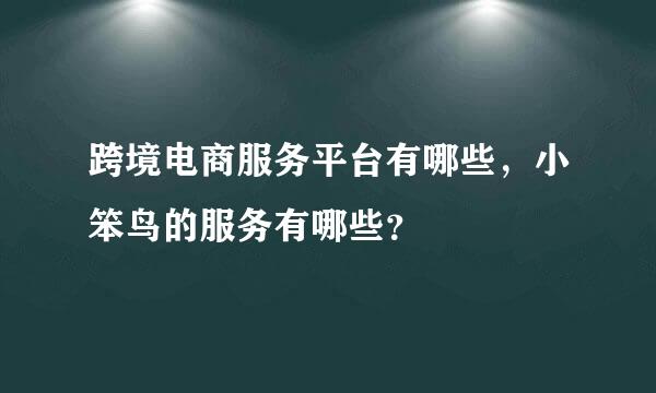 跨境电商服务平台有哪些，小笨鸟的服务有哪些？