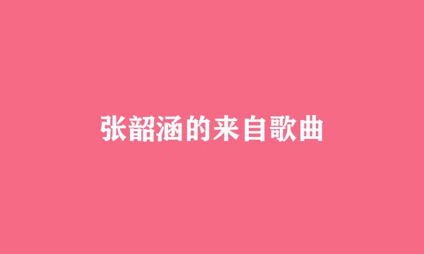 张韶涵的来自歌曲